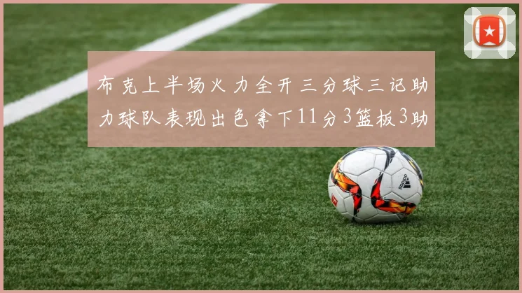 布克上半场火力全开三分球三记助力球队表现出色拿下11分3篮板3助攻1抢断