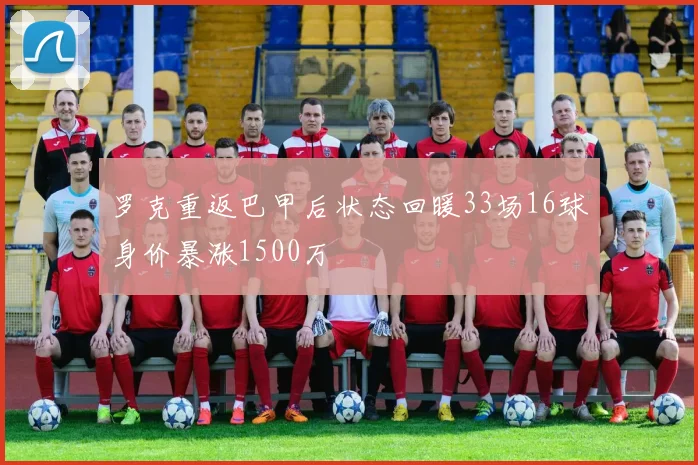 罗克重返巴甲后状态回暖33场16球身价暴涨1500万