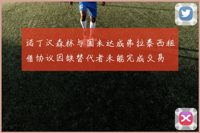 诺丁汉森林与国米达成弗拉泰西租借协议因缺替代者未能完成交易