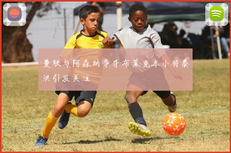 曼联与阿森纳争夺布莱克本小将泰洪引发关注