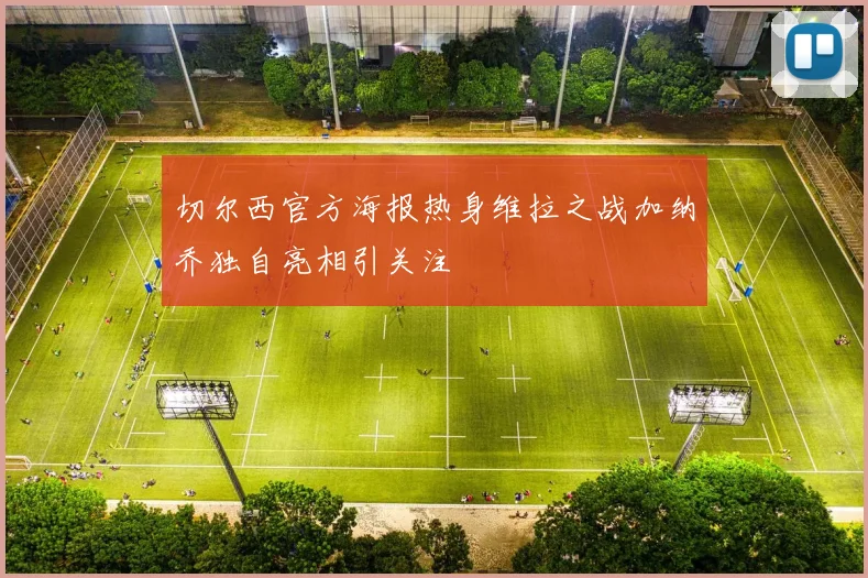 切尔西官方海报热身维拉之战加纳乔独自亮相引关注
