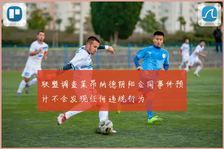 联盟调查莱昂纳德阴阳合同事件预计不会发现任何违规行为