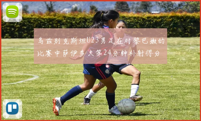 乌兹别克斯坦U23男足在对黎巴嫩的比赛中萨伊多夫第24分钟补射得分领先1-0