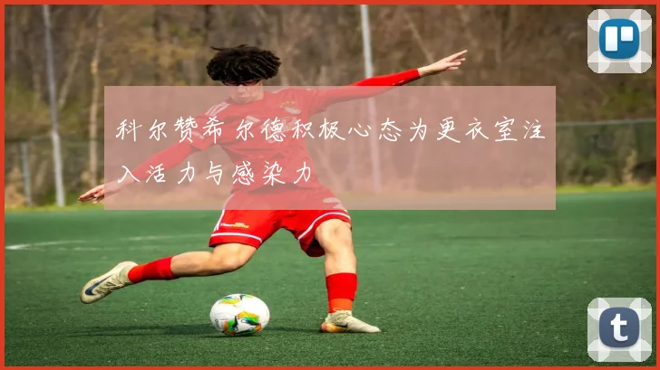 科尔赞希尔德积极心态为更衣室注入活力与感染力