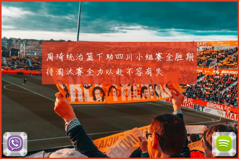 周琦统治篮下助四川小组赛全胜期待淘汰赛全力以赴不容有失