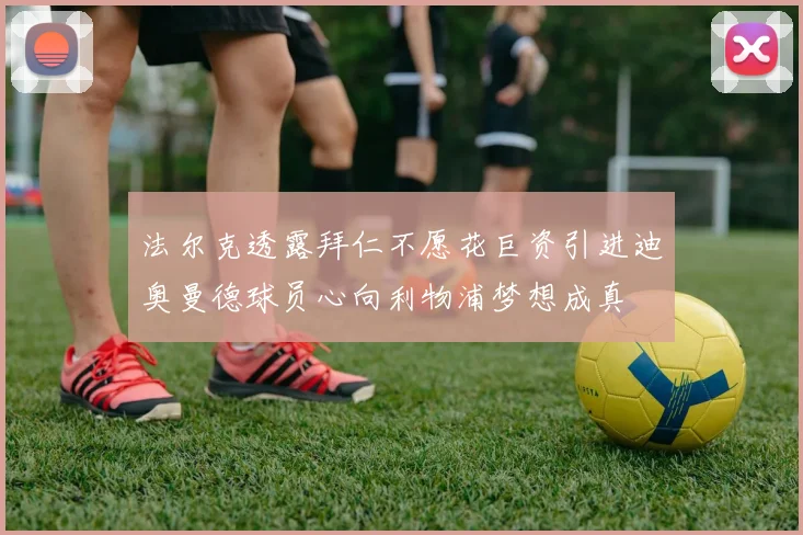 法尔克透露拜仁不愿花巨资引进迪奥曼德球员心向利物浦梦想成真