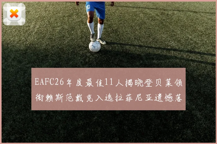 EAFC26年度最佳11人揭晓登贝莱领衔赖斯范戴克入选拉菲尼亚遗憾落选