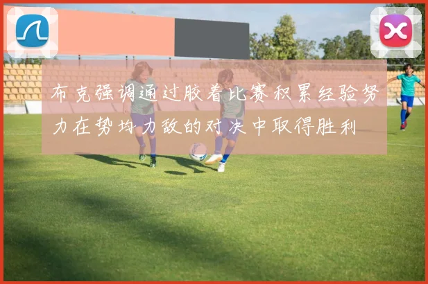 布克强调通过胶着比赛积累经验努力在势均力敌的对决中取得胜利
