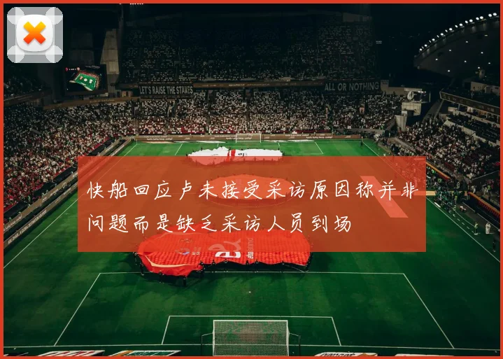 快船回应卢未接受采访原因称并非问题而是缺乏采访人员到场
