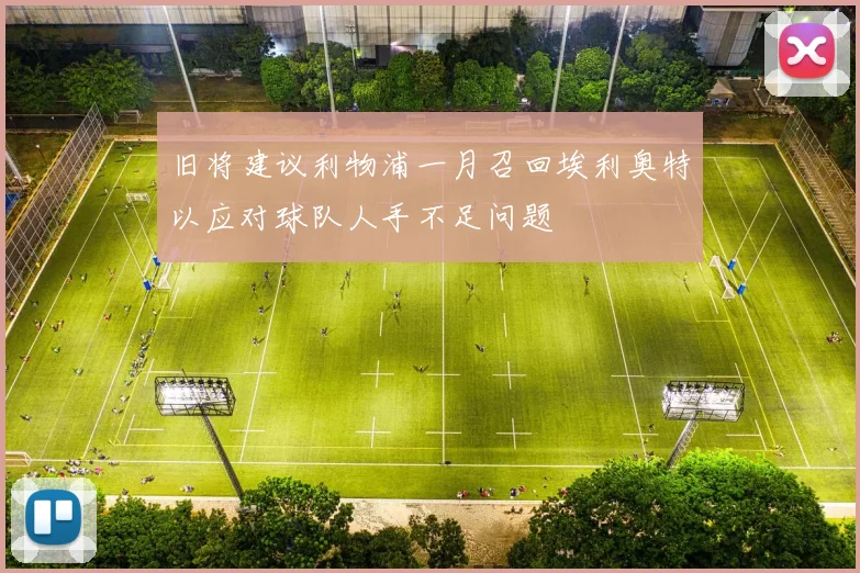 旧将建议利物浦一月召回埃利奥特以应对球队人手不足问题