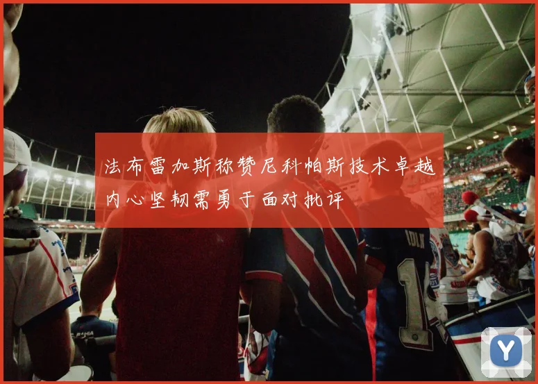 法布雷加斯称赞尼科帕斯技术卓越内心坚韧需勇于面对批评