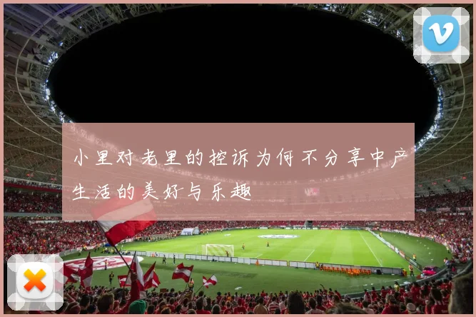 小里对老里的控诉为何不分享中产生活的美好与乐趣