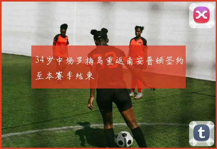 34岁中场罗梅乌重返南安普顿签约至本赛季结束