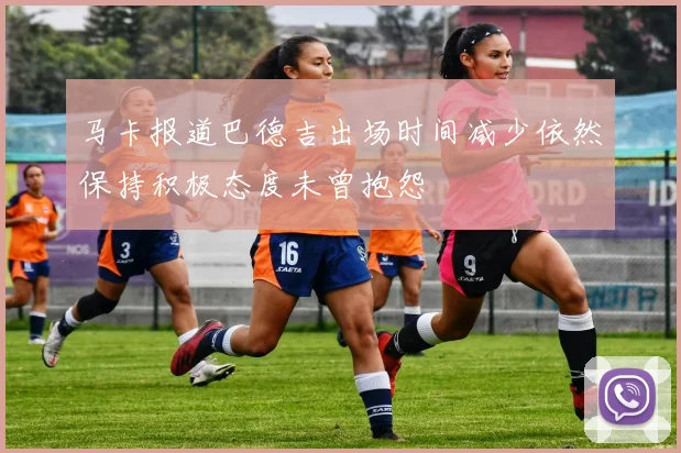 马卡报道巴德吉出场时间减少依然保持积极态度未曾抱怨