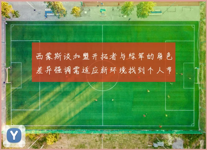 西蒙斯谈加盟开拓者与绿军的角色差异强调需适应新环境找到个人节奏