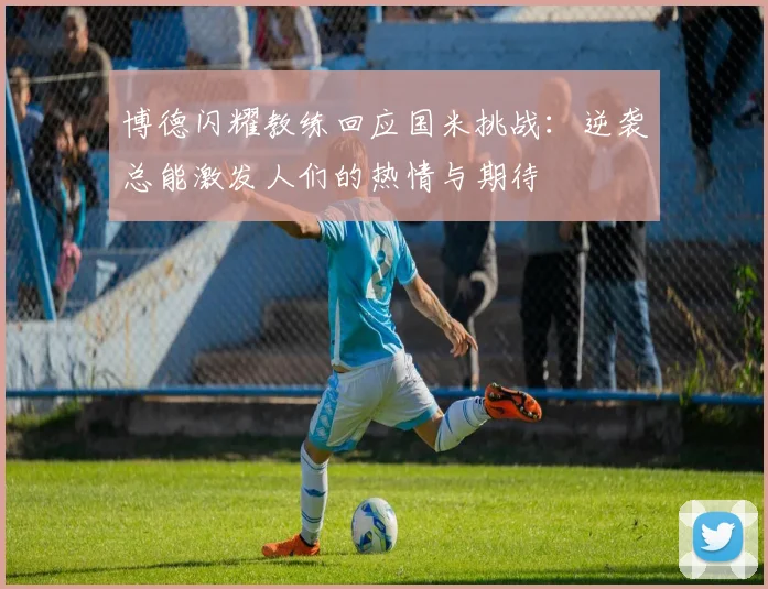 博德闪耀教练回应国米挑战：逆袭总能激发人们的热情与期待
